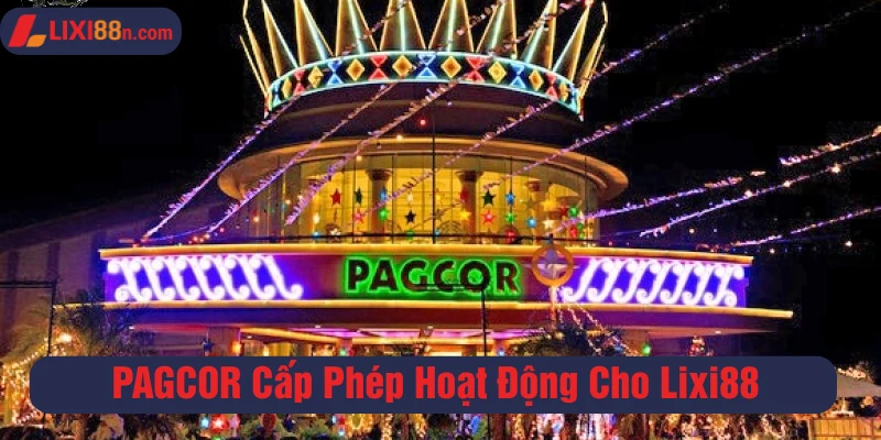 Lixi88 được PAGCOR công nhận độ uy tín và cấp phép