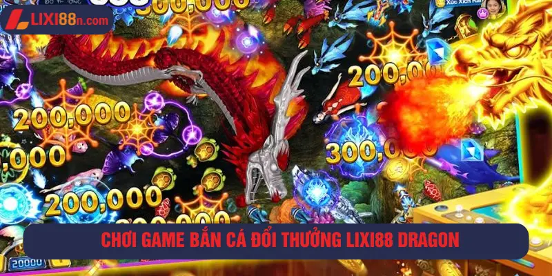 Bắn cá đổi thưởng Lixi88 Dragon hấp dẫn